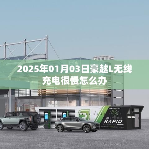 豪越L无线充电慢解决攻略，专业建议与操作指南