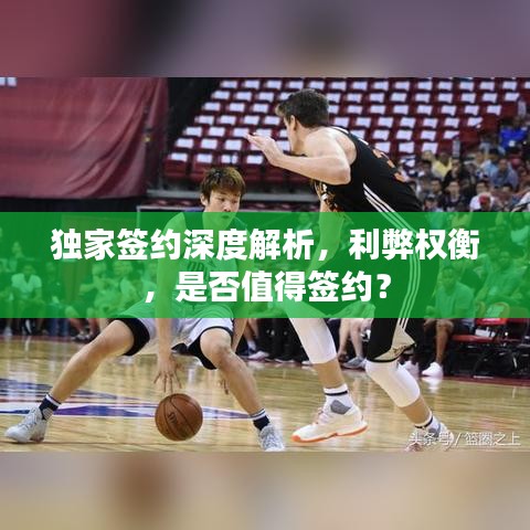 独家签约深度解析，利弊权衡，是否值得签约？