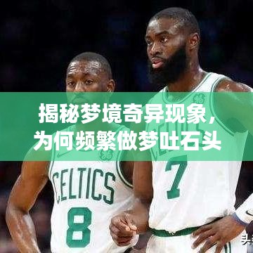 揭秘梦境奇异现象，为何频繁做梦吐石头？