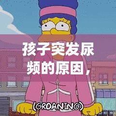 孩子突发尿频的原因，孩子突然出现尿频怎么回事 