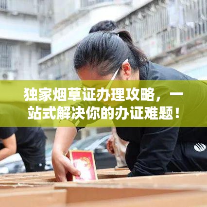 独家烟草证办理攻略，一站式解决你的办证难题！