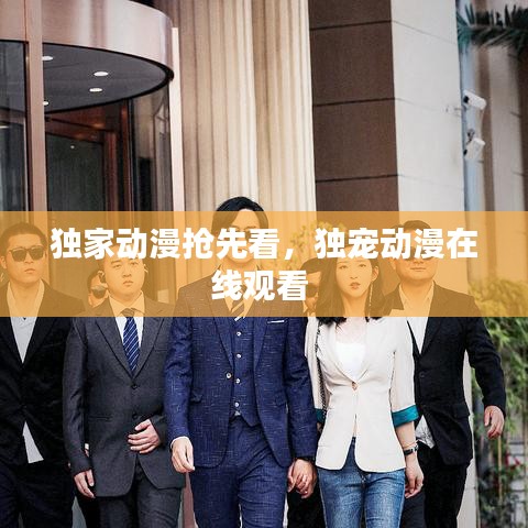 独家动漫抢先看，独宠动漫在线观看 