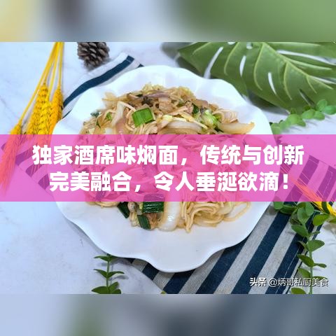 独家酒席味焖面，传统与创新完美融合，令人垂涎欲滴！