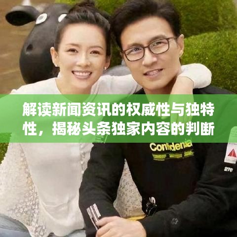 解读新闻资讯的权威性与独特性，揭秘头条独家内容的判断之道