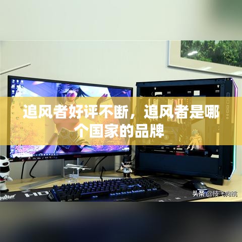 追风者好评不断，追风者是哪个国家的品牌 