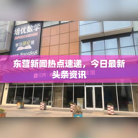 东营新闻热点速递，今日最新头条资讯