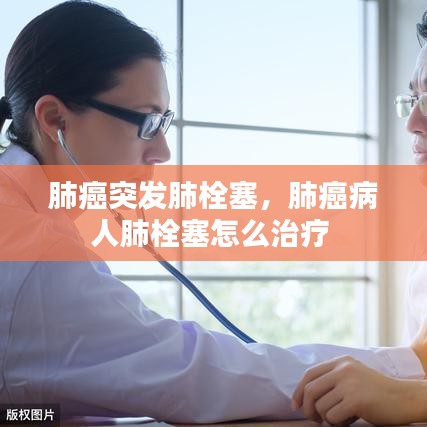 肺癌突发肺栓塞，肺癌病人肺栓塞怎么治疗 