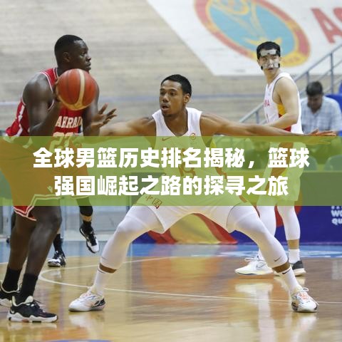 全球男篮历史排名揭秘，篮球强国崛起之路的探寻之旅