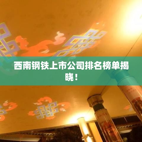 西南钢铁上市公司排名榜单揭晓！