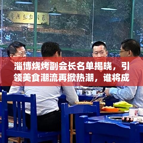 淄博烧烤副会长名单揭晓，引领美食潮流再掀热潮，谁将成为新风口？