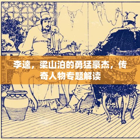 李逵，梁山泊的勇猛豪杰，传奇人物专题解读