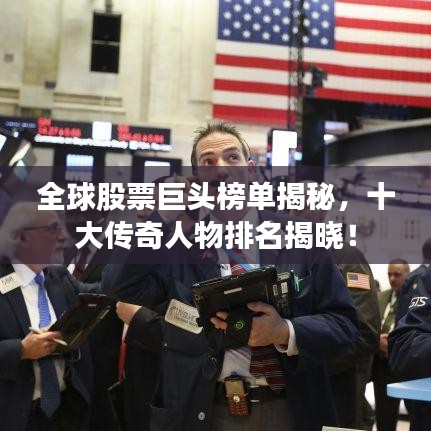 全球股票巨头榜单揭秘，十大传奇人物排名揭晓！