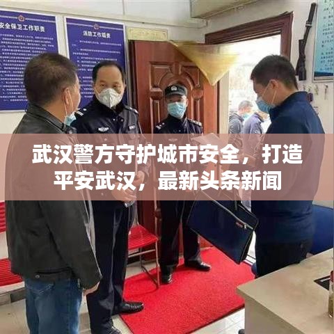 武汉警方守护城市安全，打造平安武汉，最新头条新闻