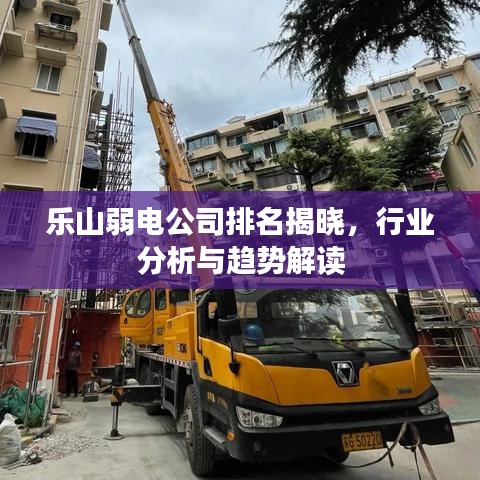 乐山弱电公司排名揭晓，行业分析与趋势解读