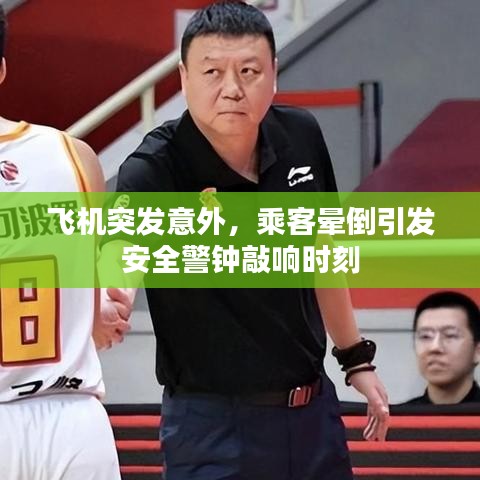 飞机突发意外，乘客晕倒引发安全警钟敲响时刻