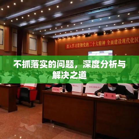 不抓落实的问题，深度分析与解决之道