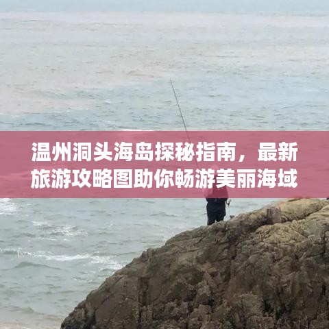 温州洞头海岛探秘指南，最新旅游攻略图助你畅游美丽海域