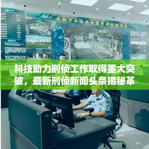 科技助力刑侦工作取得重大突破，最新刑侦新闻头条揭秘革新进展