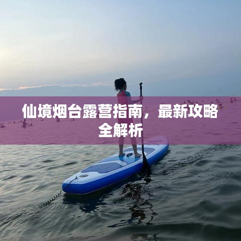 仙境烟台露营指南，最新攻略全解析