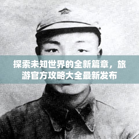 探索未知世界的全新篇章，旅游官方攻略大全最新发布