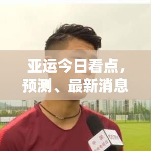 亚运今日看点，预测、最新消息与赛事展望