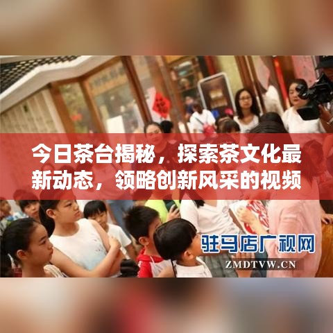 今日茶台揭秘，探索茶文化最新动态，领略创新风采的视频消息