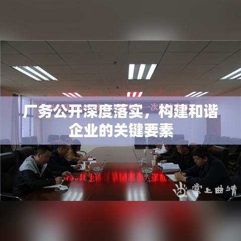 厂务公开深度落实，构建和谐企业的关键要素