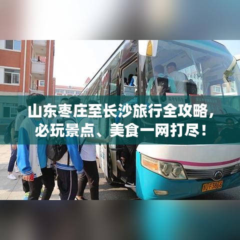 山东枣庄至长沙旅行全攻略，必玩景点、美食一网打尽！