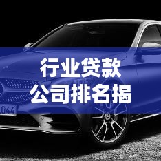行业贷款公司排名揭秘，影响力与实力一览无余