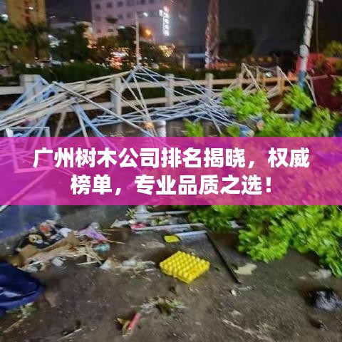 广州树木公司排名揭晓，权威榜单，专业品质之选！