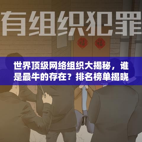 世界顶级网络组织大揭秘，谁是最牛的存在？排名榜单揭晓！