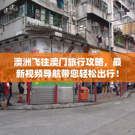 澳洲飞往澳门旅行攻略，最新视频导航带您轻松出行！