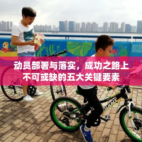 动员部署与落实，成功之路上不可或缺的五大关键要素