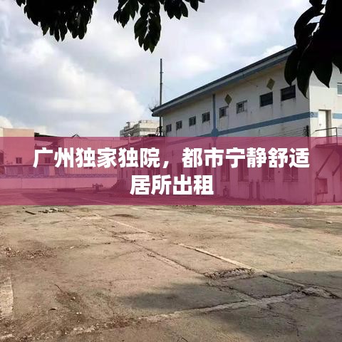 广州独家独院，都市宁静舒适居所出租