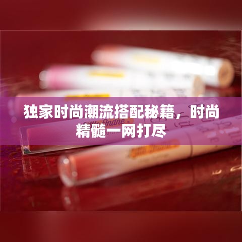 独家时尚潮流搭配秘籍，时尚精髓一网打尽