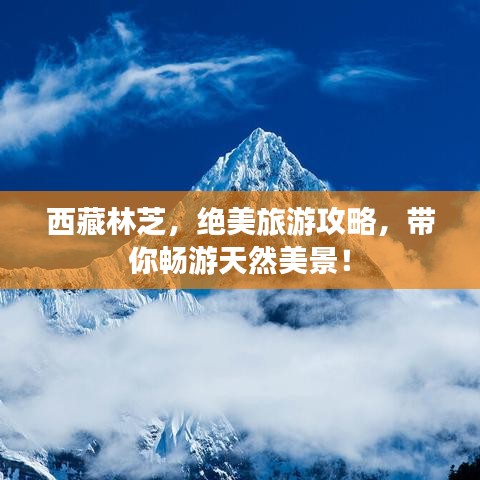 西藏林芝，绝美旅游攻略，带你畅游天然美景！