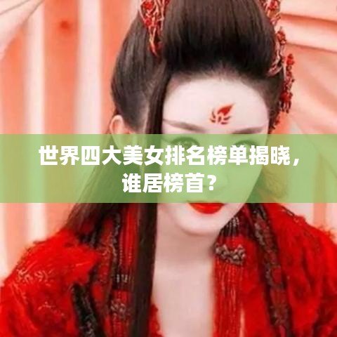 世界四大美女排名榜单揭晓，谁居榜首？
