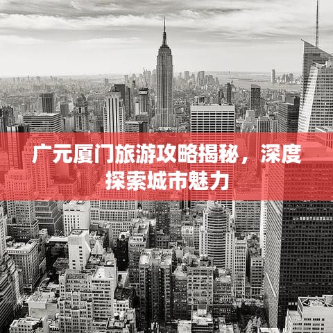 广元厦门旅游攻略揭秘，深度探索城市魅力