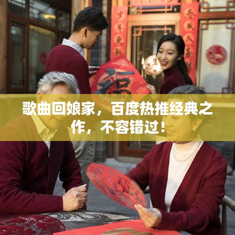 歌曲回娘家，百度热推经典之作，不容错过！