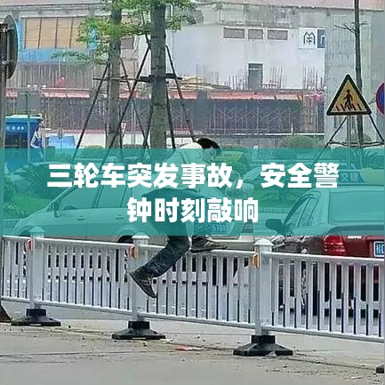三轮车突发事故，安全警钟时刻敲响