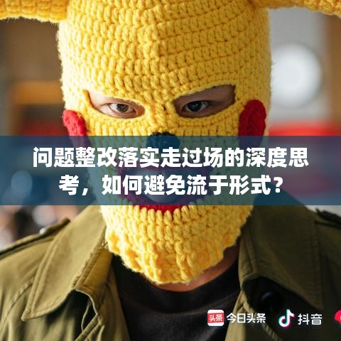 问题整改落实走过场的深度思考，如何避免流于形式？