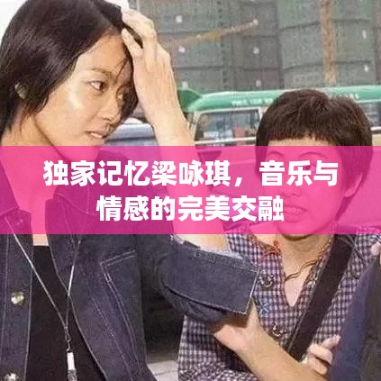 独家记忆梁咏琪，音乐与情感的完美交融