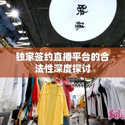独家签约直播平台的合法性深度探讨