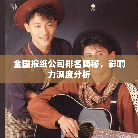 全国报纸公司排名揭秘，影响力深度分析