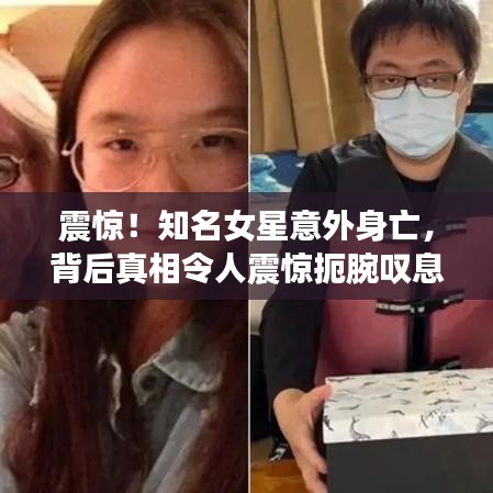 震惊！知名女星意外身亡，背后真相令人震惊扼腕叹息