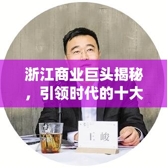 浙江商业巨头揭秘，引领时代的十大老板排名榜单！
