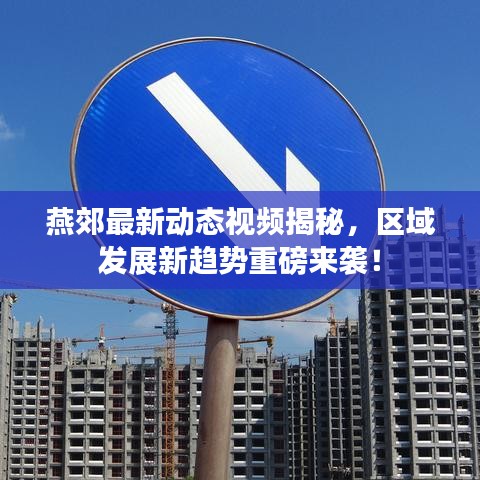 燕郊最新动态视频揭秘，区域发展新趋势重磅来袭！