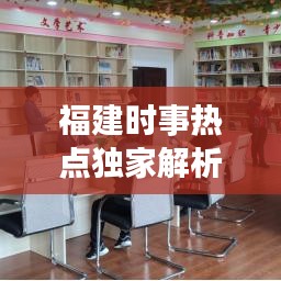 福建时事热点独家解析，头条新闻福建板块重磅来袭