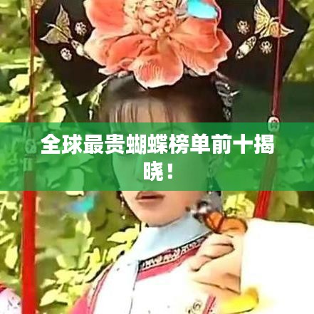 全球最贵蝴蝶榜单前十揭晓！