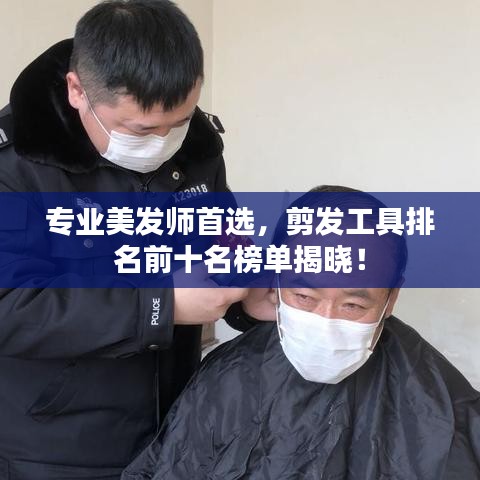专业美发师首选，剪发工具排名前十名榜单揭晓！
